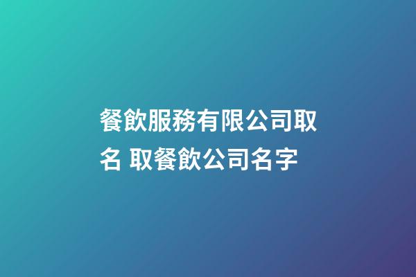 餐飲服務有限公司取名 取餐飲公司名字-第1張-公司起名-玄機派